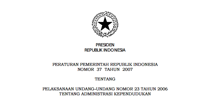 PERATURAN PEMERINTAH REPUBLIK INDONESIA NOMOR 37 TAHUN 2007 TENTANG PELAKSANAAN UNDANG UNDANG NOMOR 23 TAHUN 2006 TENTANG ADMINISTRASI KEPENDUDUKAN