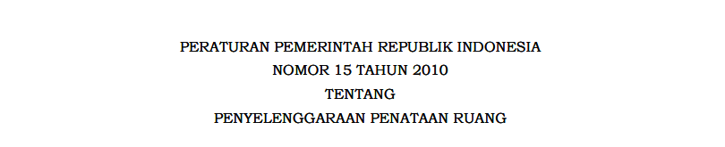 PERATURAN PEMERINTAH REPUBLIK INDONESIA NOMOR 15 TAHUN 2010 TENTANG PENYELENGGARAAN PENATAAN RUANG
